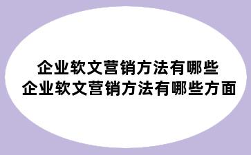 企业软文营销方法有哪些 企业软文营销方法有哪些方面